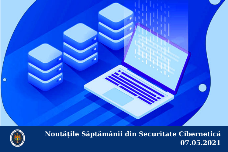 Noutățile Săptămânii din Securitate Cibernetică 07.05.2021